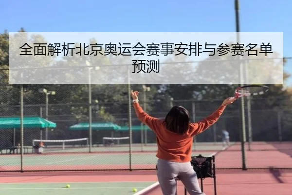 全面解析北京奥运会赛事安排与参赛名单预测