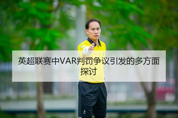 英超联赛中VAR判罚争议引发的多方面探讨